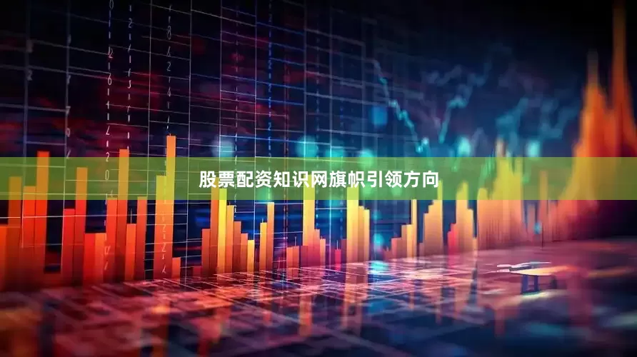 股票配资知识网旗帜引领方向