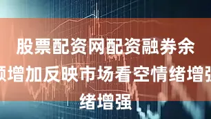 股票配资网配资融券余额增加反映市场看空情绪增强