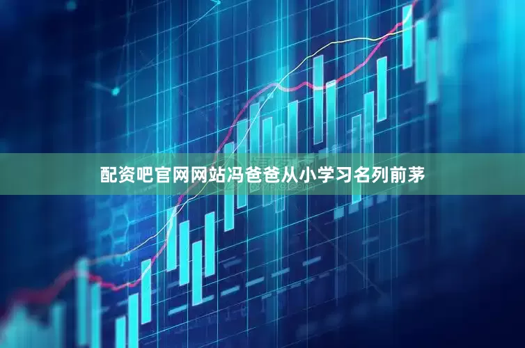 配资吧官网网站　　冯爸爸从小学习名列前茅