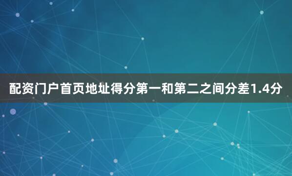 配资门户首页地址得分第一和第二之间分差1.4分