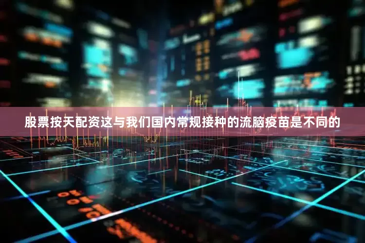 股票按天配资这与我们国内常规接种的流脑疫苗是不同的