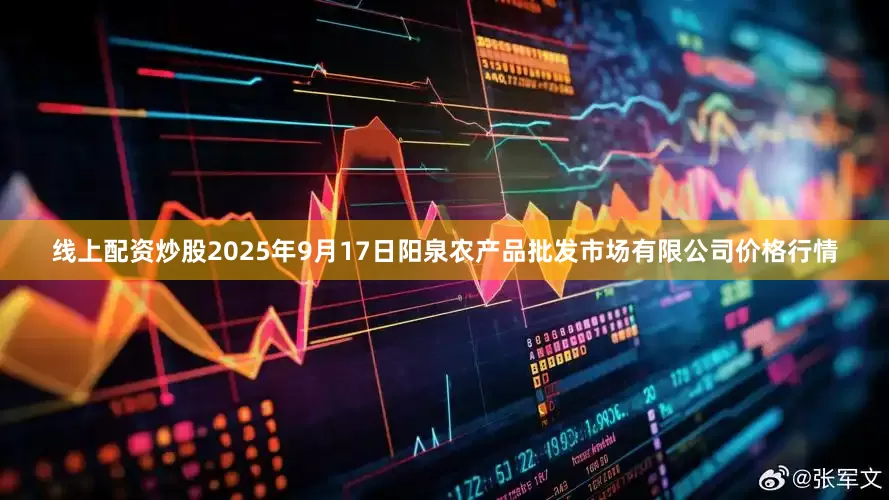 线上配资炒股2025年9月17日阳泉农产品批发市场有限公司价格行情