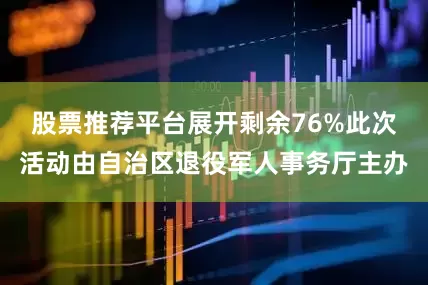 股票推荐平台展开剩余76%此次活动由自治区退役军人事务厅主办