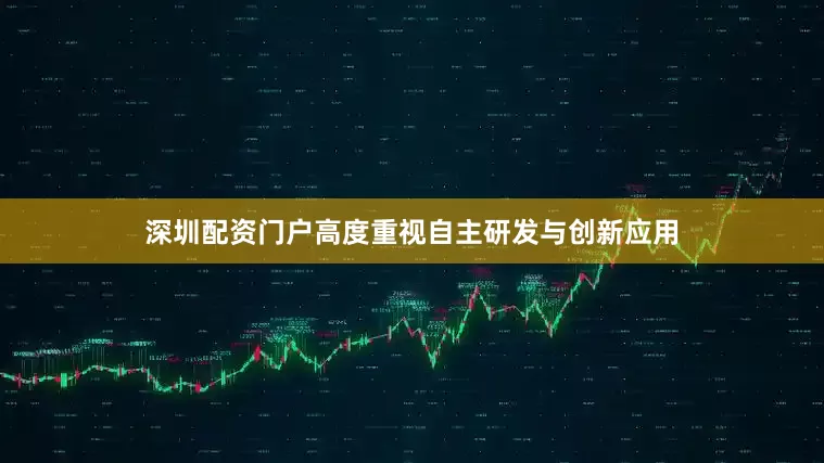 深圳配资门户高度重视自主研发与创新应用