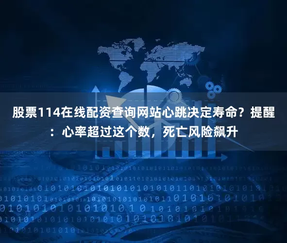 股票114在线配资查询网站心跳决定寿命？提醒：心率超过这个数，死亡风险飙升