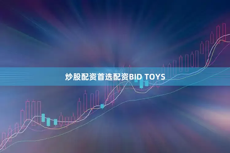 炒股配资首选配资BID TOYS