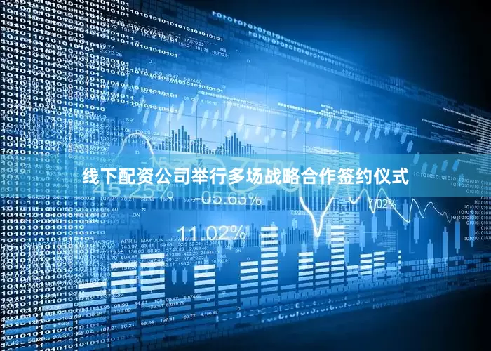 线下配资公司举行多场战略合作签约仪式