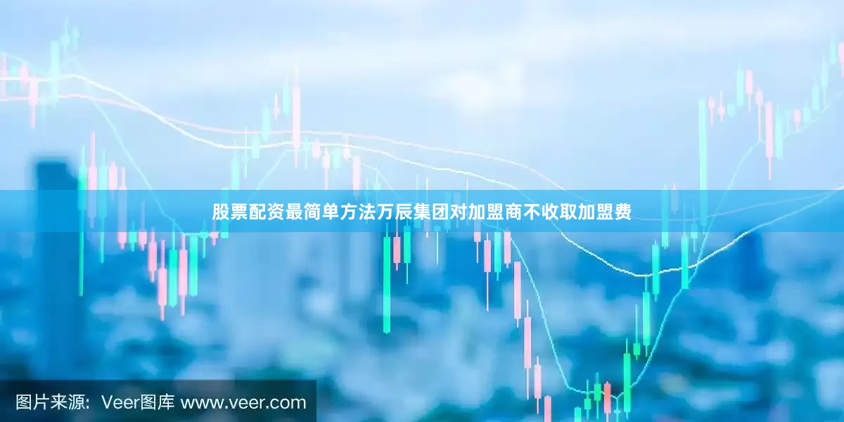 股票配资最简单方法万辰集团对加盟商不收取加盟费