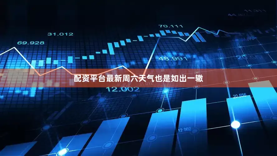 配资平台最新周六天气也是如出一辙