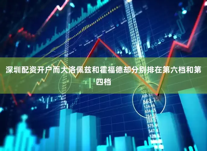 深圳配资开户而大洛佩兹和霍福德却分别排在第六档和第四档
