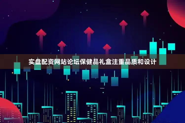 实盘配资网站论坛保健品礼盒注重品质和设计