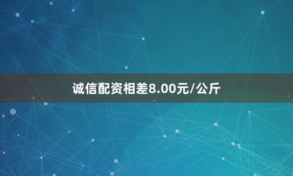 诚信配资相差8.00元/公斤